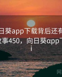 原来向日葵app下载背后还有这样的故事 · 故事450,向日葵αpp下载汅αpi