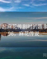 和朋友聊起麻花传剧时的趣事 · 故事396，麻花传说