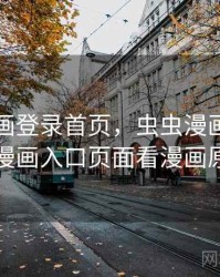 虫虫漫画登录首页,虫虫漫画在线页面免费漫画入口页面看漫画原神平台