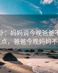 娱乐八卦：妈妈说今晚爸爸不回家成了焦点，爸爸今晚妈妈不在家