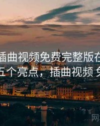 盘点：插曲视频免费完整版在线播放的五个亮点，插曲视频 免费