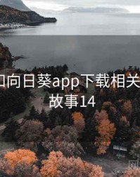 身边人和向日葵app下载相关的故事 · 故事14