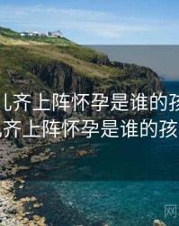 妈妈女儿齐上阵怀孕是谁的孩子，妈妈女儿齐上阵怀孕是谁的孩子阅读