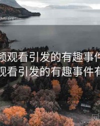 粉色视频观看引发的有趣事件，粉色视频观看引发的有趣事件有哪些