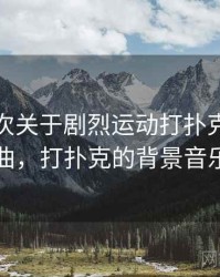 记录一次关于剧烈运动打扑克的小插曲，打扑克的背景音乐
