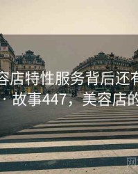原来美容店特性服务背后还有这样的故事 · 故事447，美容店的特色
