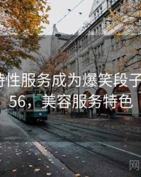 美容店特性服务成为爆笑段子 · 热点156，美容服务特色
