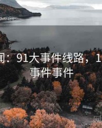 娱乐新闻：91大事件线路，1991年大事件事件