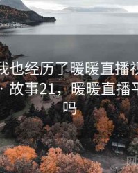 没想到我也经历了暖暖直播视频免费的事件 · 故事21，暖暖直播平台正规吗