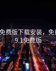 老版九1免费版下载安装，免费版安装9.1免费版