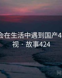 没想到会在生活中遇到国产4k高清电视 · 故事424