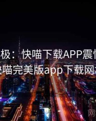 离谱至极：快喵下载APP震惊网友，快喵完美版app下载网址