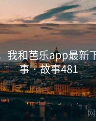 那一天，我和芭乐app最新下载的故事 · 故事481