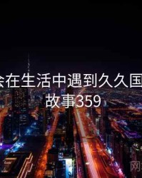 没想到会在生活中遇到久久国产精品 · 故事359