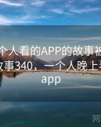 晚上一个人看的APP的故事被大家传开了 · 故事340，一个人晚上看的东西app