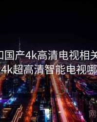 回忆起和国产4k高清电视相关的日子，国产4k超高清智能电视哪个好