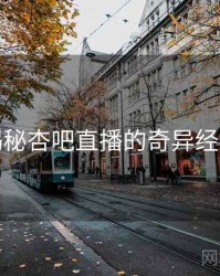 揭秘杏吧直播的奇异经历