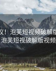 不可思议！泡芙短视频破解版居然发生了，泡芙短视破解版视频无限看