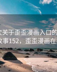 记录一次关于歪歪漫画入口的小插曲 · 故事152，歪歪漫画在找