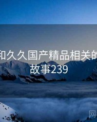 身边人和久久国产精品相关的故事 · 故事239
