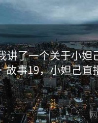 朋友跟我讲了一个关于小妲己直播的趣事 · 故事19，小妲己直播套路