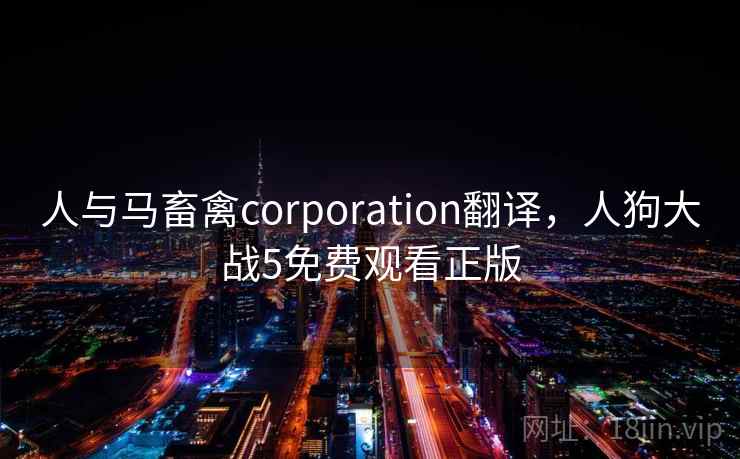 人与马畜禽corporation翻译，人狗大战5免费观看正版