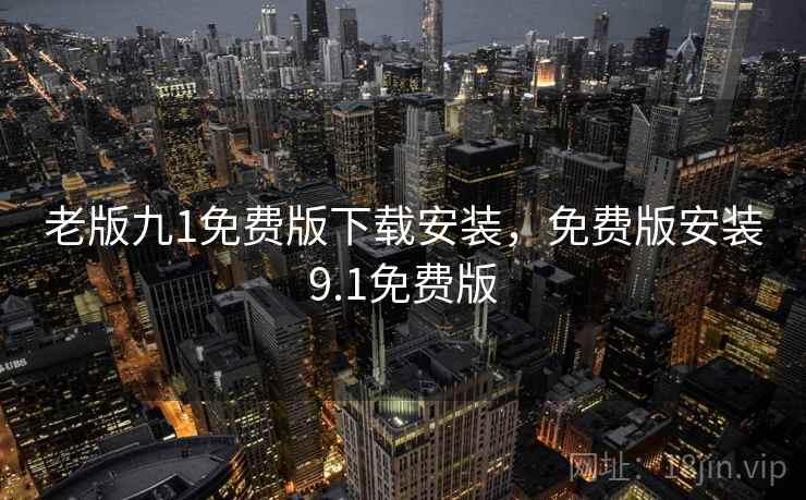 老版九1免费版下载安装，免费版安装9.1免费版