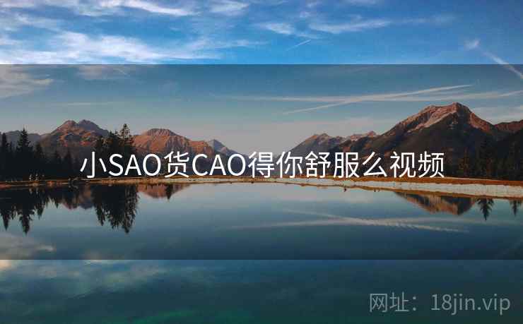 小SAO货CAO得你舒服么视频