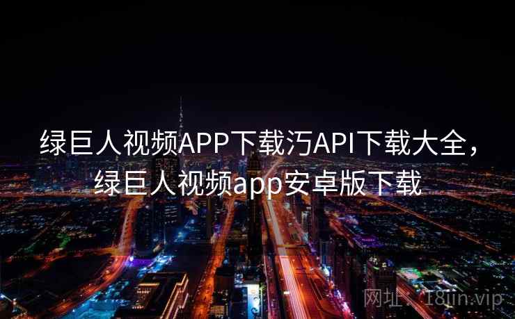 绿巨人视频APP下载汅API下载大全,绿巨人视频app安卓版下载 绿巨人视频APP下载汅API下载大全,绿巨人视频app安卓版下载