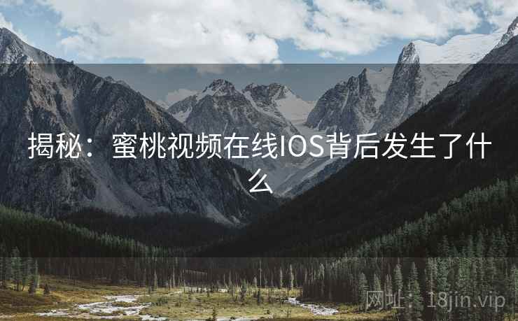 揭秘:蜜桃视频在线IOS背后发生了什么 揭秘:蜜桃视频在线IOS背后发生了什么