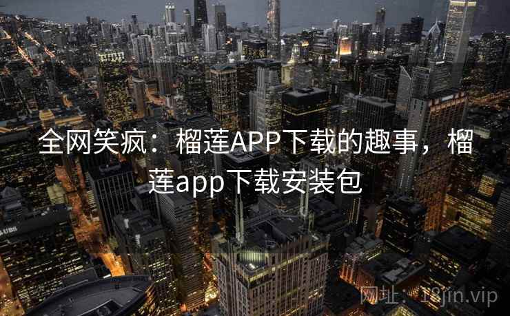 全网笑疯:榴莲APP下载的趣事,榴莲app下载安装包 全网笑疯:榴莲APP下载的趣事,榴莲app下载安装包