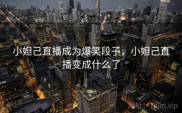 小妲己直播成为爆笑段子,小妲己直播变成什么了 小妲己直播成为爆笑段子,小妲己直播变成什么了
