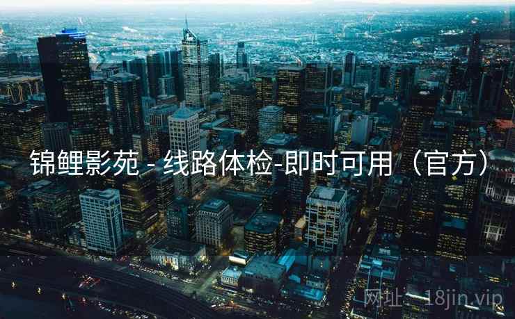 锦鲤影苑 - 线路体检-即时可用（官方）