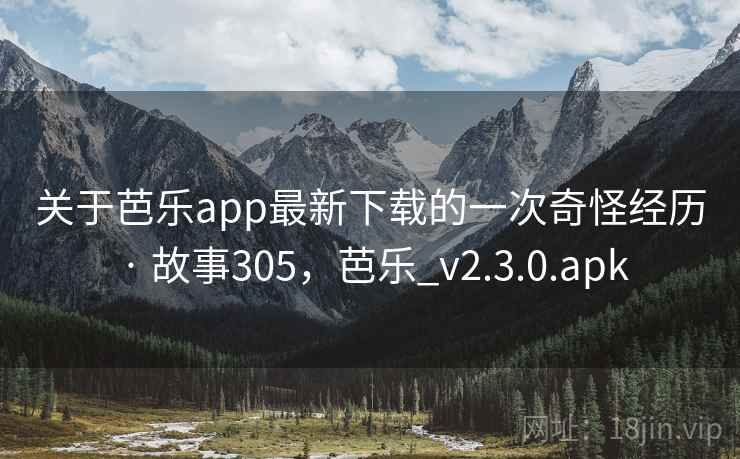 关于芭乐app最新下载的一次奇怪经历 · 故事305，芭乐_v2.3.0.apk