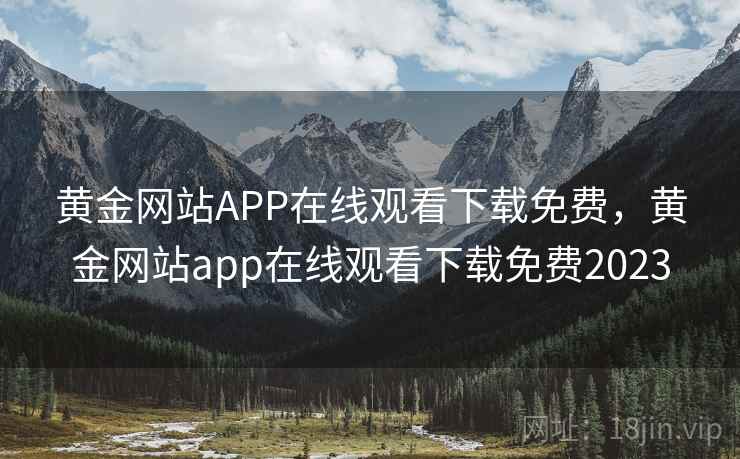 黄金网站APP在线观看下载免费，黄金网站app在线观看下载免费2023
