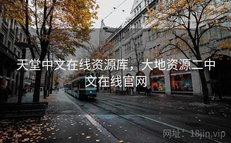 天堂中文在线资源库,大地资源二中文在线官网 天堂中文在线资源库,大地资源二中文在线官网
