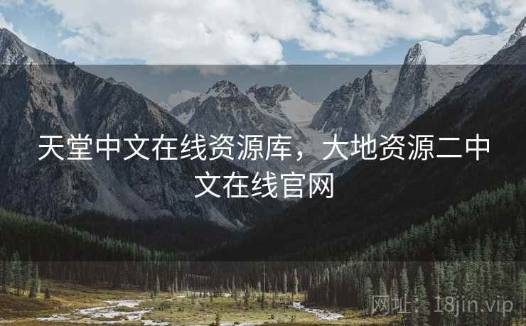 天堂中文在线资源库,大地资源二中文在线官网 天堂中文在线资源库,大地资源二中文在线官网