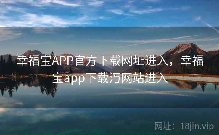 幸福宝APP官方下载网址进入,幸福宝app下载汅网站进入 幸福宝APP官方下载网址进入,幸福宝app下载汅网站进入