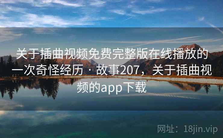 关于插曲视频免费完整版在线播放的一次奇怪经历 · 故事207,关于插曲视频的app下载 关于插曲视频免费完整版在线播放的一次奇怪经历 · 故事207,关于插曲视频的app下载