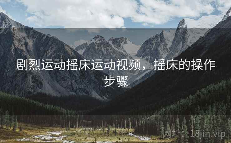 剧烈运动摇床运动视频,摇床的操作步骤 剧烈运动摇床运动视频,摇床的操作步骤