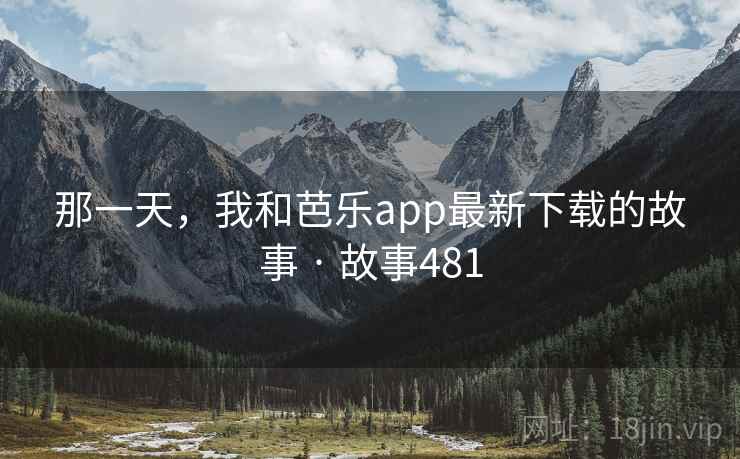 那一天，我和芭乐app最新下载的故事 · 故事481