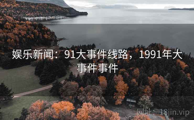 娱乐新闻：91大事件线路，1991年大事件事件